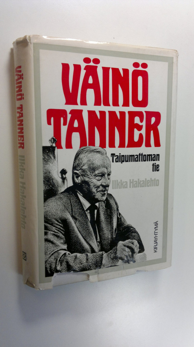 Ilkka Hakalehto : Väinö Tanner : taipumattoman tie