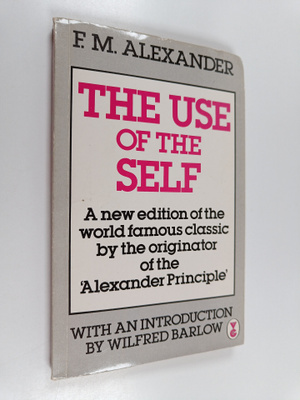 F. Matthias Alexander : The use of the self : its conscio...