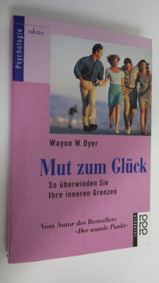 Wayne W. Dyer : Mut zum Gluck : So uberwinden Sie Ihre in...
