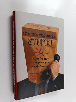 Michael A Aun : It's the Customer, Stupid! - 34 Wake-up C...