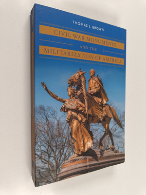 Thomas J. Brown : Civil War Monuments and the Militarizat...