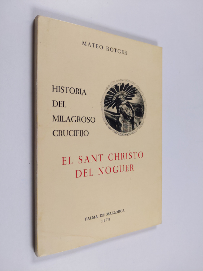 Mateo Rotger : Historia del milagroso crucifijo llamado E...