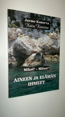 Jarmo Kanerva : Aineen ja elämän ihmeet : miksi miten Osa 1
