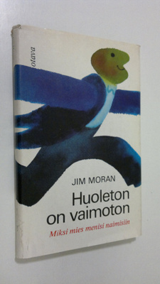 Jim Moran : Huoleton on vaimoton : Miksi mies menisi naim...