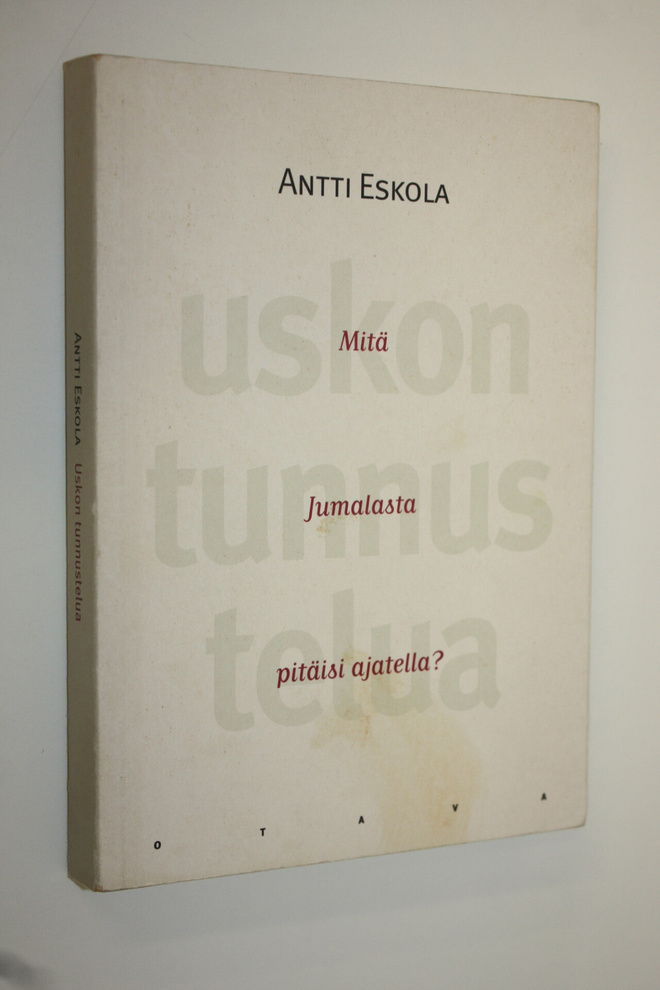 Antti Eskola : Uskon tunnustelua : mitä Jumalasta pitäisi...