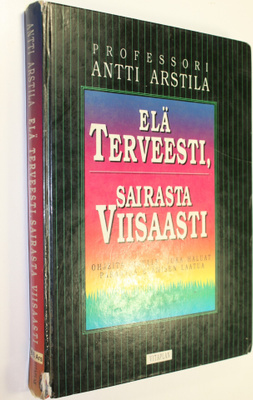 Antti Arstila : Elä terveesti, sairasta viisaasti : ohjei...