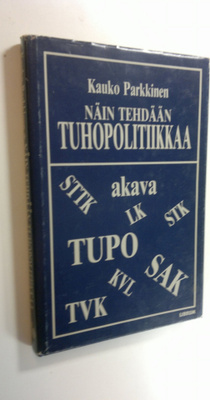 Kauko Parkkinen : Näin tehdään tuhopolitiikkaa eli Suomi-...