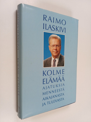 Raimo Ilaskivi : Kolme elämää : ajatuksia menneestä aikaj...