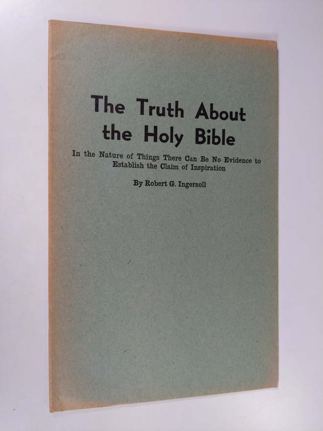 Robert G. Ingersoll : The Truth About the Holy Bible : in...