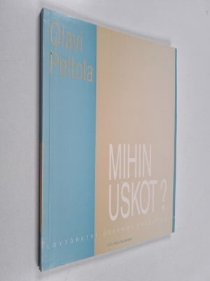 Olavi Peltola : Mihin uskot? Löytöretki uskomme perusteisiin