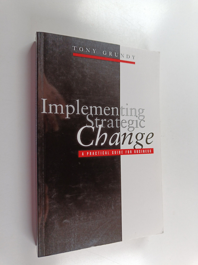 Tony Grundy : Implementing strategic change : a practical...