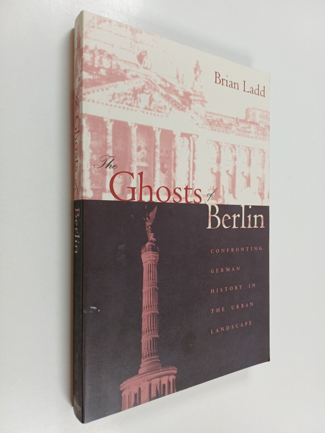 Brian Ladd : The ghosts of berlin : confronting german hi...