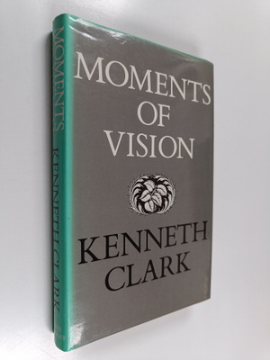 Kenneth Clark : Moments of vision : and other essays