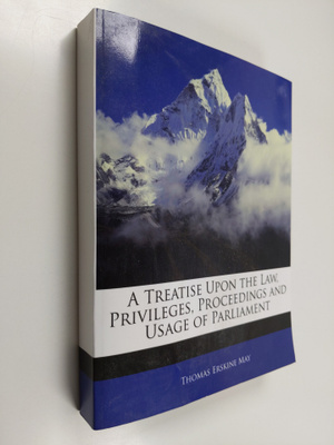 Thomas Erskine May : A Treatise on the Law, Privileges, P...