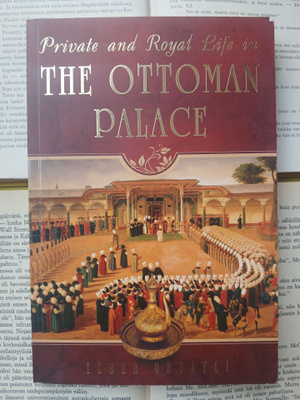 Ilber Ortayli - Private and Royal Life in the Ottoman Palace