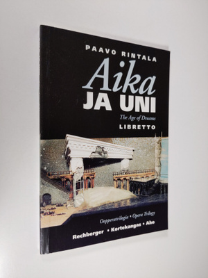 Paavo Rintala : Aika ja uni : oopperatrilogia = The age o...