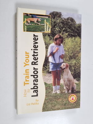 Liz Palika : How to Train Your Labrador Retriever