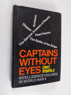 Lyman B. Kirkpatrick Jr. : Captains without eyes : intell...