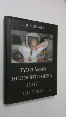 Juha Siltala : Työelämän huonontumisen lyhyt historia : m...