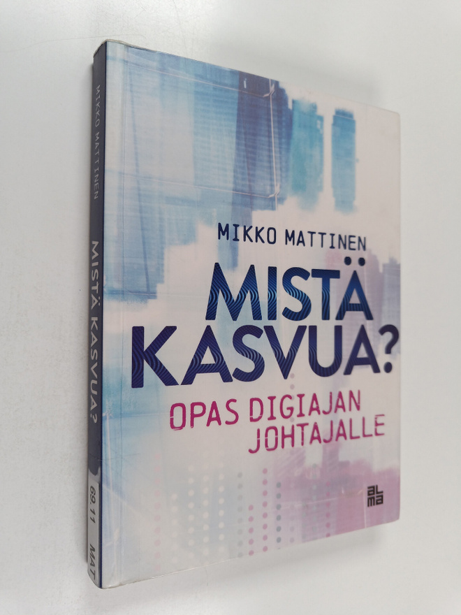 Mikko Mattinen : Mistä kasvua? Opas digiajan johtajalle