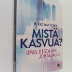 Mikko Mattinen : Mistä kasvua? Opas digiajan johtajalle - pikkukuva 1