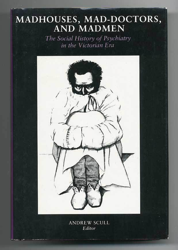Andrew Scull: Madhouses, Mad-Doctors, and Madmen