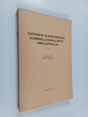 Aimo Halila : Suomen kaupunkien kunnallishallinto 1600-lu...