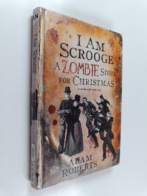 Adam Roberts : I am Scrooge : a zombie story for Christmas