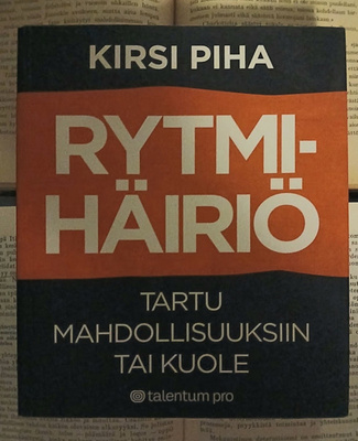 Kirsi Piha - Rytmihäiriö: tartu mahdollisuuksiin tai kuole