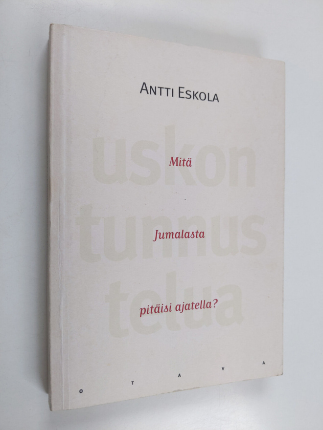 Antti Eskola : Uskon tunnustelua : mitä Jumalasta pitäisi...