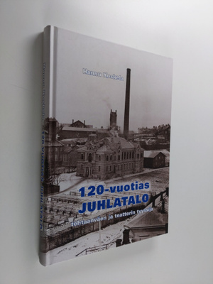 Hannu Koskela : 120-vuotias juhlatalo : tehtaanväen ja te...