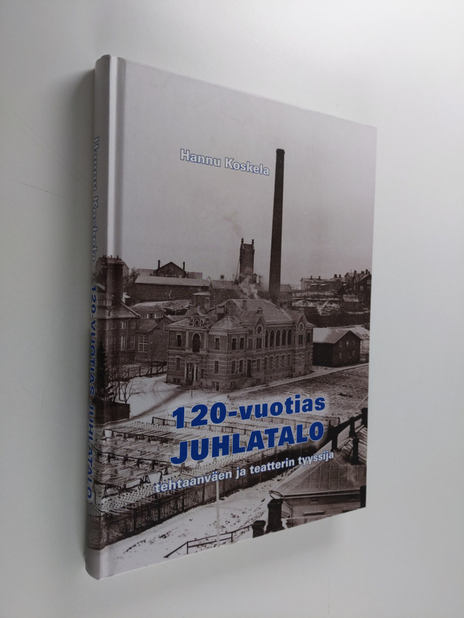 Hannu Koskela : 120-vuotias juhlatalo : tehtaanväen ja te...