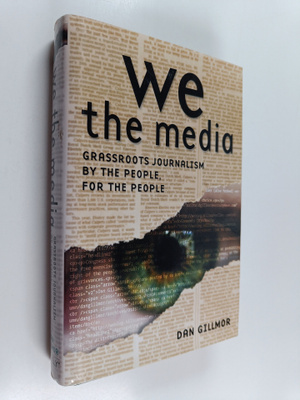 Dan Gillmor : We the media : grassroots journalism by the...