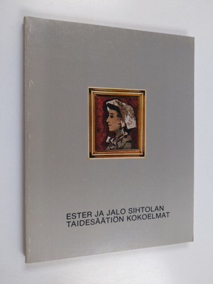 Ester ja Jalo Sihtolan taidesäätiön kokoelmat = The colle...