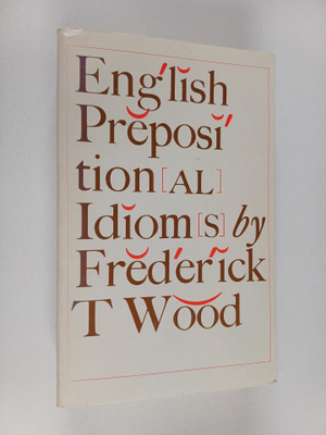 Frederick Thomas Wood : English prepositional idioms by F...
