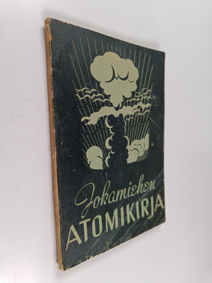 Jokamiehen atomikirja : helppotajuinen selostus atomien r...