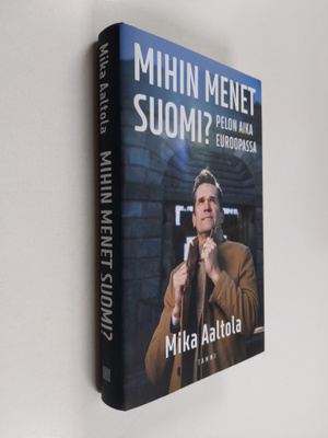 Mika Aaltola : Mihin menet Suomi? : pelon aika Euroopassa