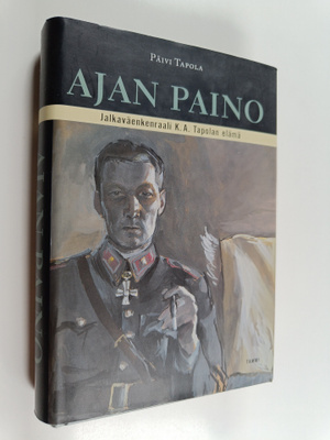 Päivi Tapola : Ajan paino : jalkaväenkenraali K. A. Tapol...
