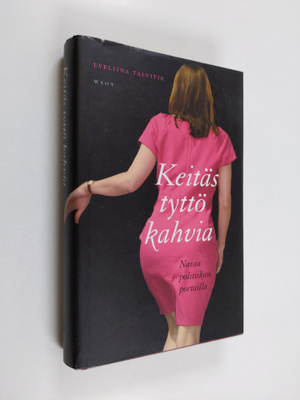 Eveliina Talvitie : Keitäs tyttö kahvia : naisia politiik...