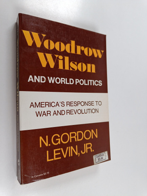 N. Gordon Levin : Woodrow Wilson and world politics : Ame...