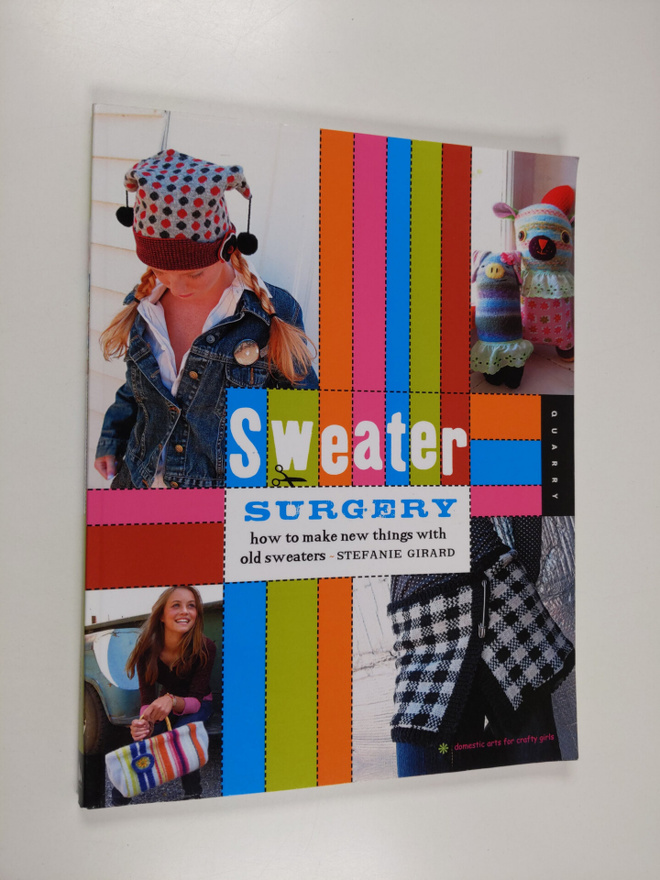 Stefanie Girard : Sweater Surgery: How to Make New Things...