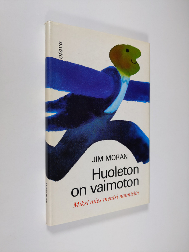Jim Moran : Huoleton on vaimoton : Miksi mies menisi naim...