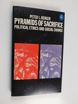 Peter L. Berger : Pyramids of sacrifice : political ethic...