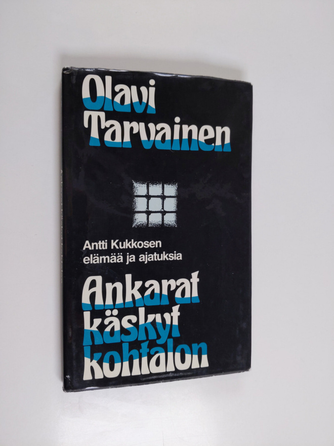 Olavi Tarvainen : Ankarat käskyt kohtalon : Antti Kukkose...