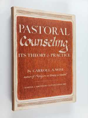 Carroll A. Wise : Pastoral counseling : Its theory and pr...