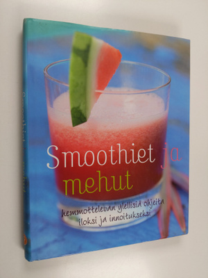 Smoothiet ja mehut : hemmottelevan ylellisiä ohjeita ilok...