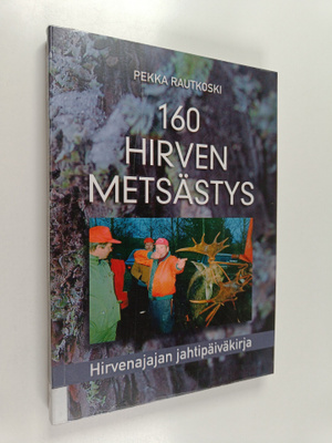Pekka Rautkoski : 160 hirven metsästys : hirvenajajan jah...