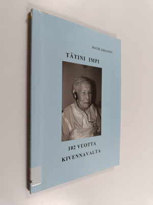 Mauri Akkanen : Tätini Impi : 102 vuotta Kivennavalta