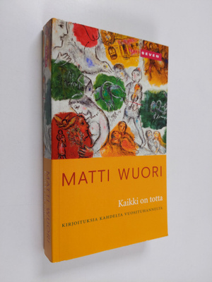 Matti Wuori : Kaikki on totta : kirjoituksia kahdelta vuo...