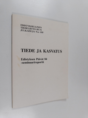 Tiede ja kasvatus : Edistyksen päivät 84 -seminaariraportti